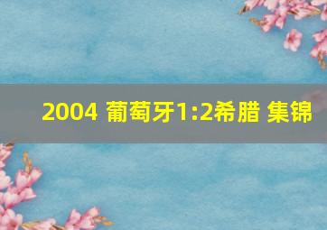 2004 葡萄牙1:2希腊 集锦